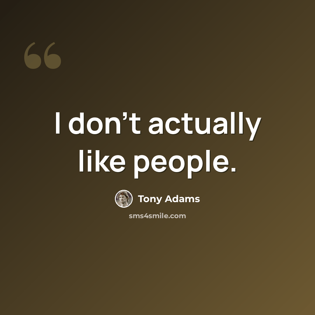 “I don't actually like people.” quote by Tony Adams