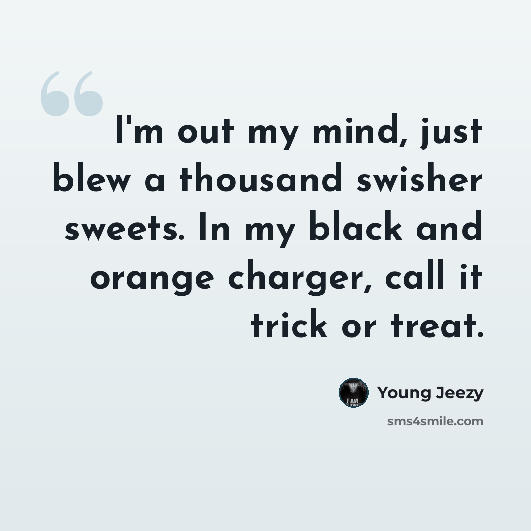 “I'm out my mind, just blew a thousand swisher sweets. In my black and orange charger, call it trick or treat.” quote by Young Jeezy