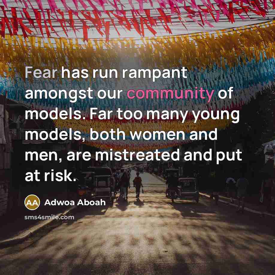 “Fear has run rampant amongst our community of models. Far too many young models, both women and men, are mistreated and put at risk.” quote by Adwoa Aboah