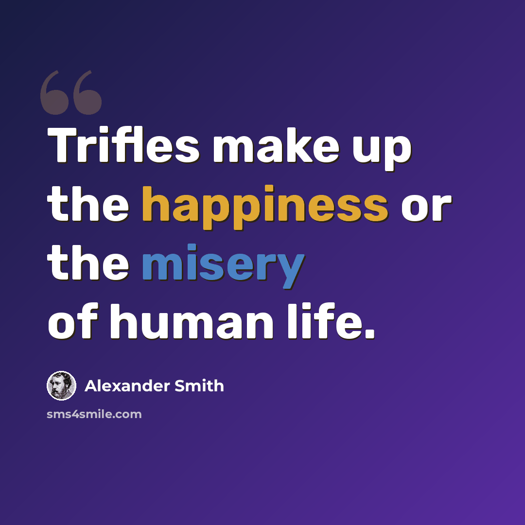 “Trifles make up the happiness or the misery of human life.” quote by Alexander Smith