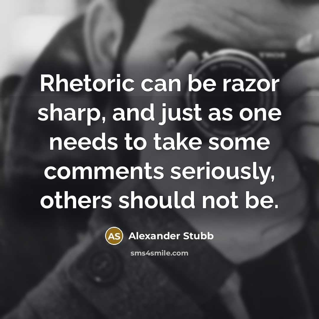 “Rhetoric can be razor sharp, and just as one needs to take some comments seriously, others should not be.” quote by Alexander Stubb