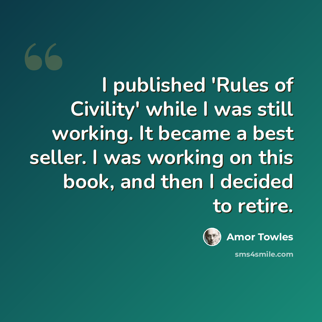 “I published 'Rules of Civility' while I was still working. It became a best seller. I was working on this book, and then I decided to retire.” quote by Amor Towles