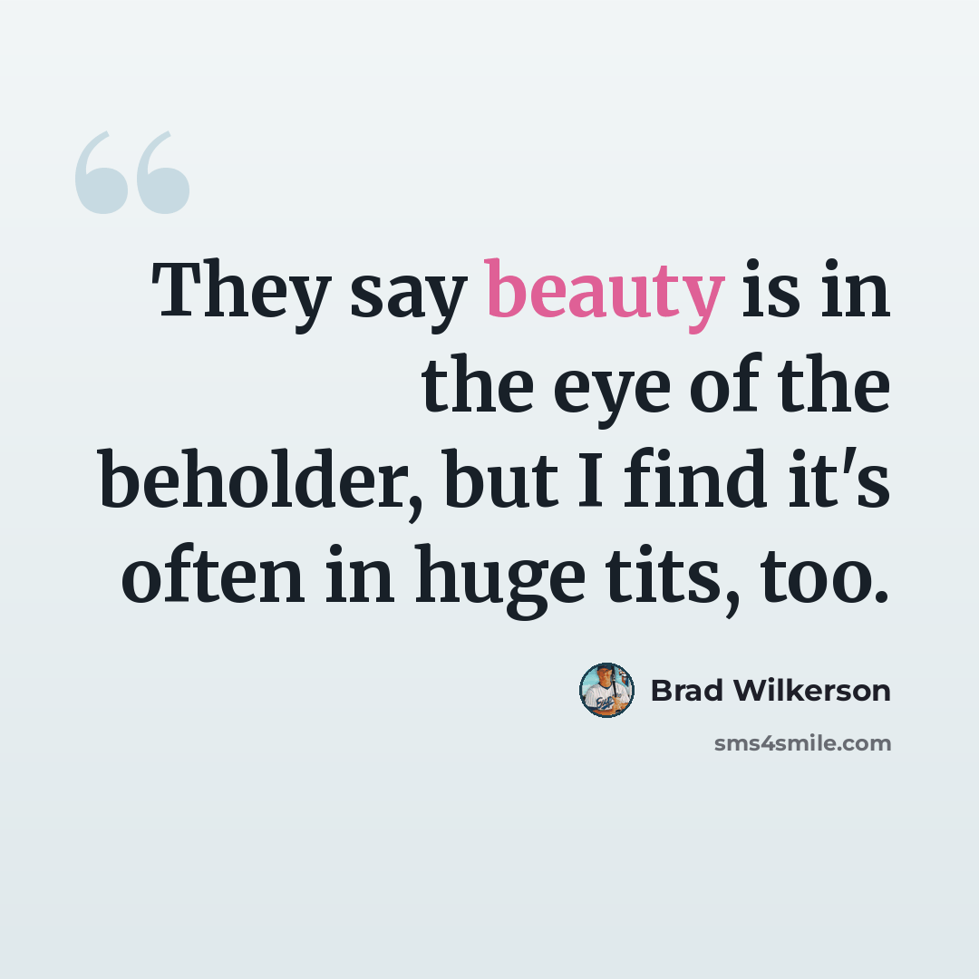 “They say beauty is in the eye of the beholder, but I find it's often in huge tits, too.” quote by Brad Wilkerson