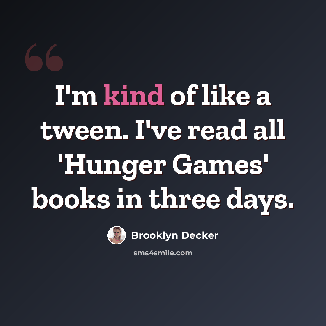 “I'm kind of like a tween. I've read all 'Hunger Games' books in three days.” quote by Brooklyn Decker