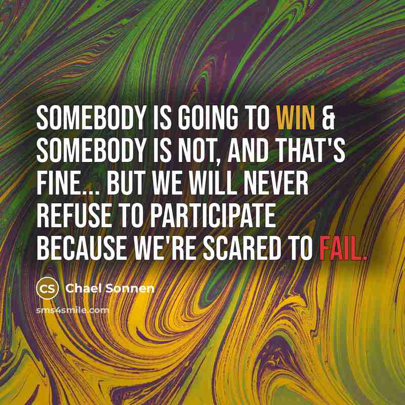 “Somebody is going to win & somebody is not, and that's fine... But we will never refuse to participate because we're scared to fail.” quote by Chael Sonnen