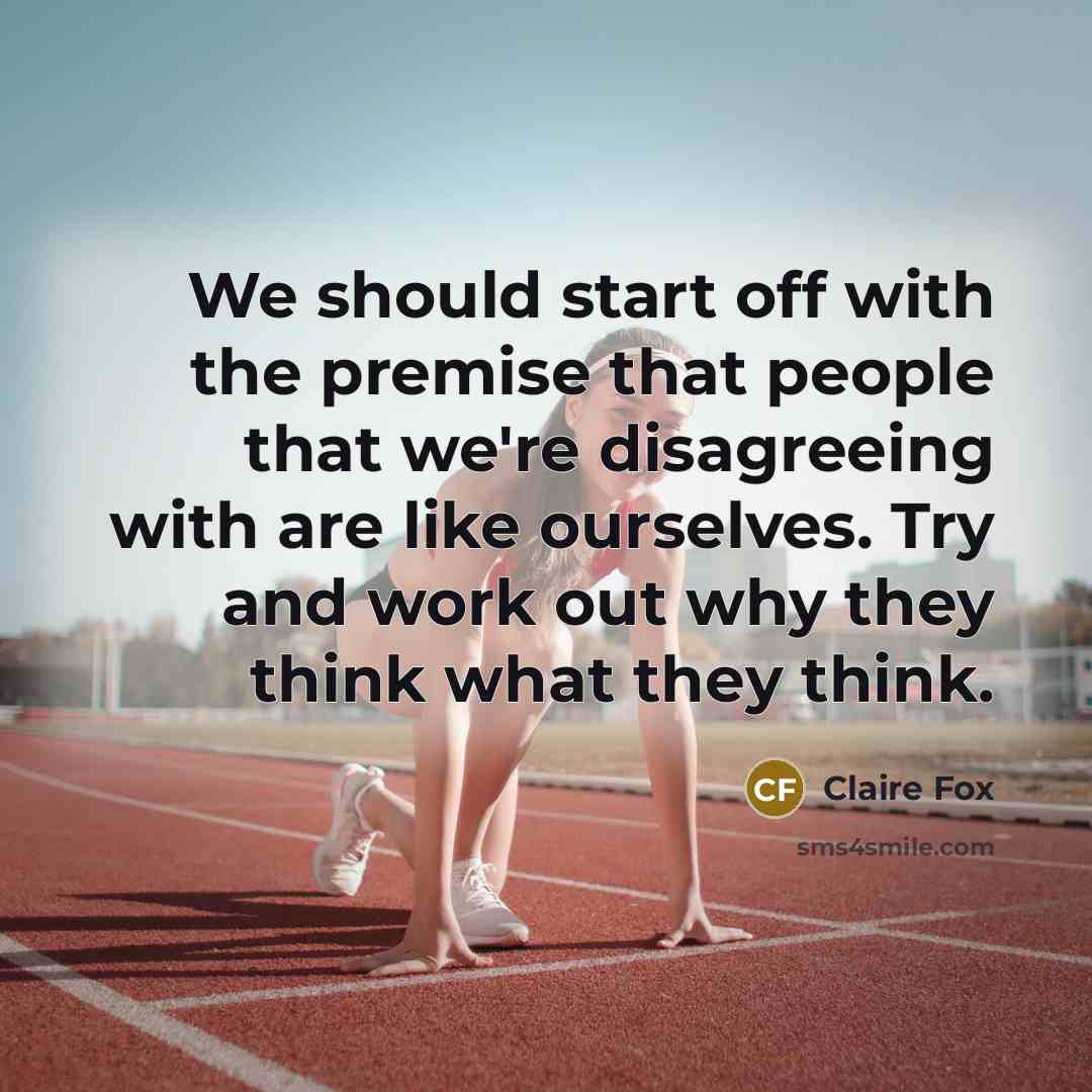 “We should start off with the premise that people that we're disagreeing with are like ourselves. Try and work out why they think what they think.” quote by Claire Fox