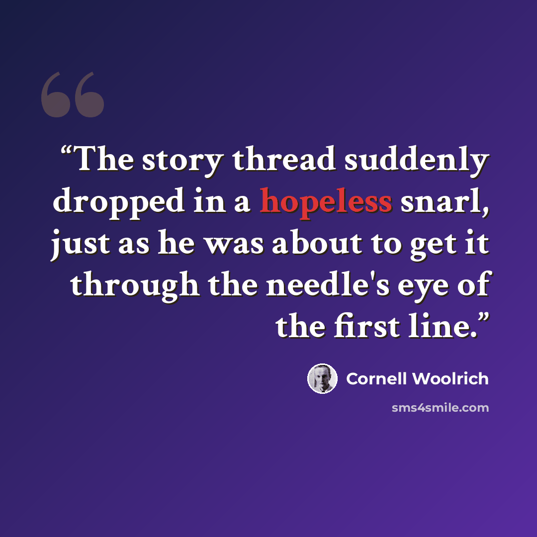 “The story thread suddenly dropped in a hopeless snarl, just as he was about to get it through the needle's eye of the first line.” quote by Cornell Woolrich