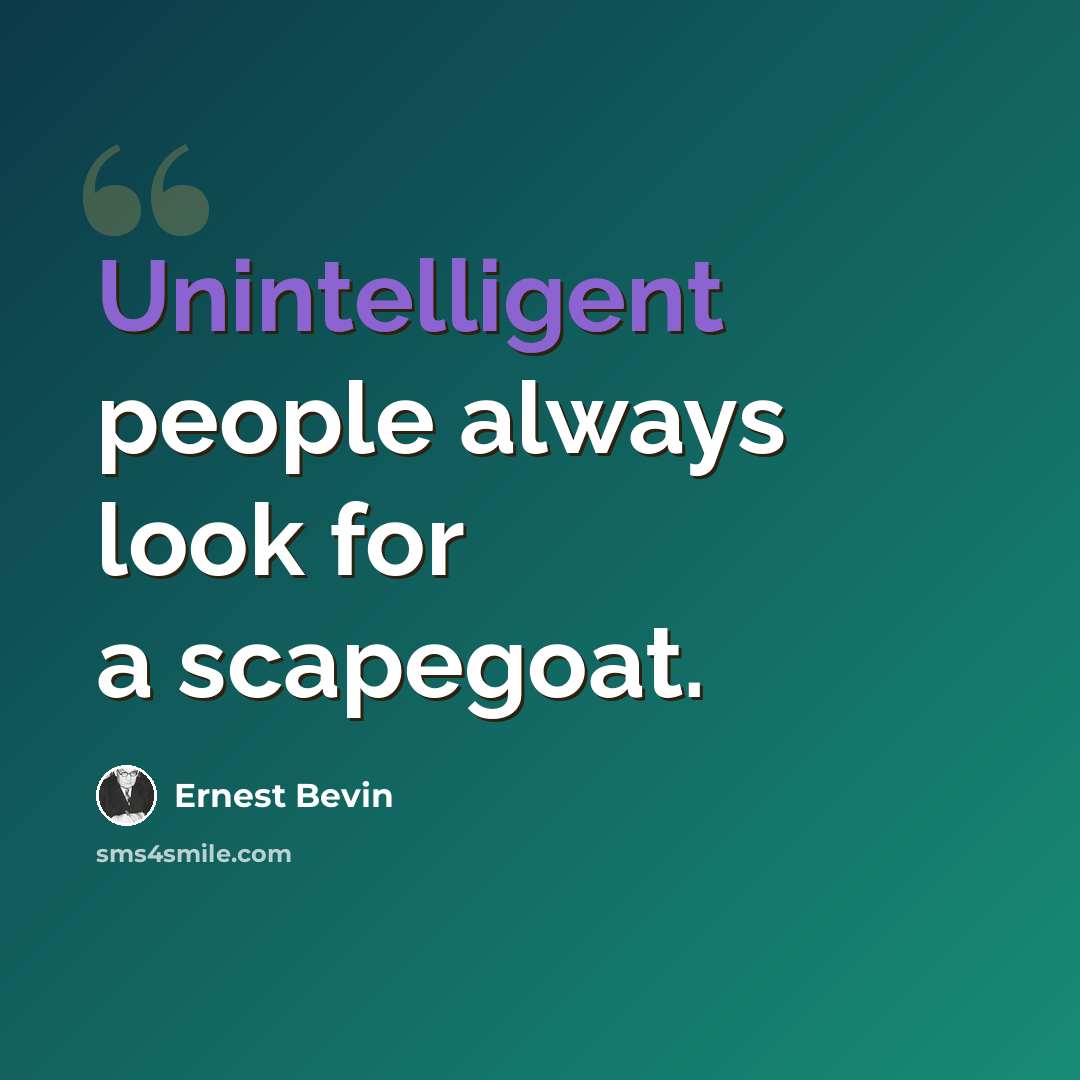 “Unintelligent people always look for a scapegoat.” quote by Ernest Bevin