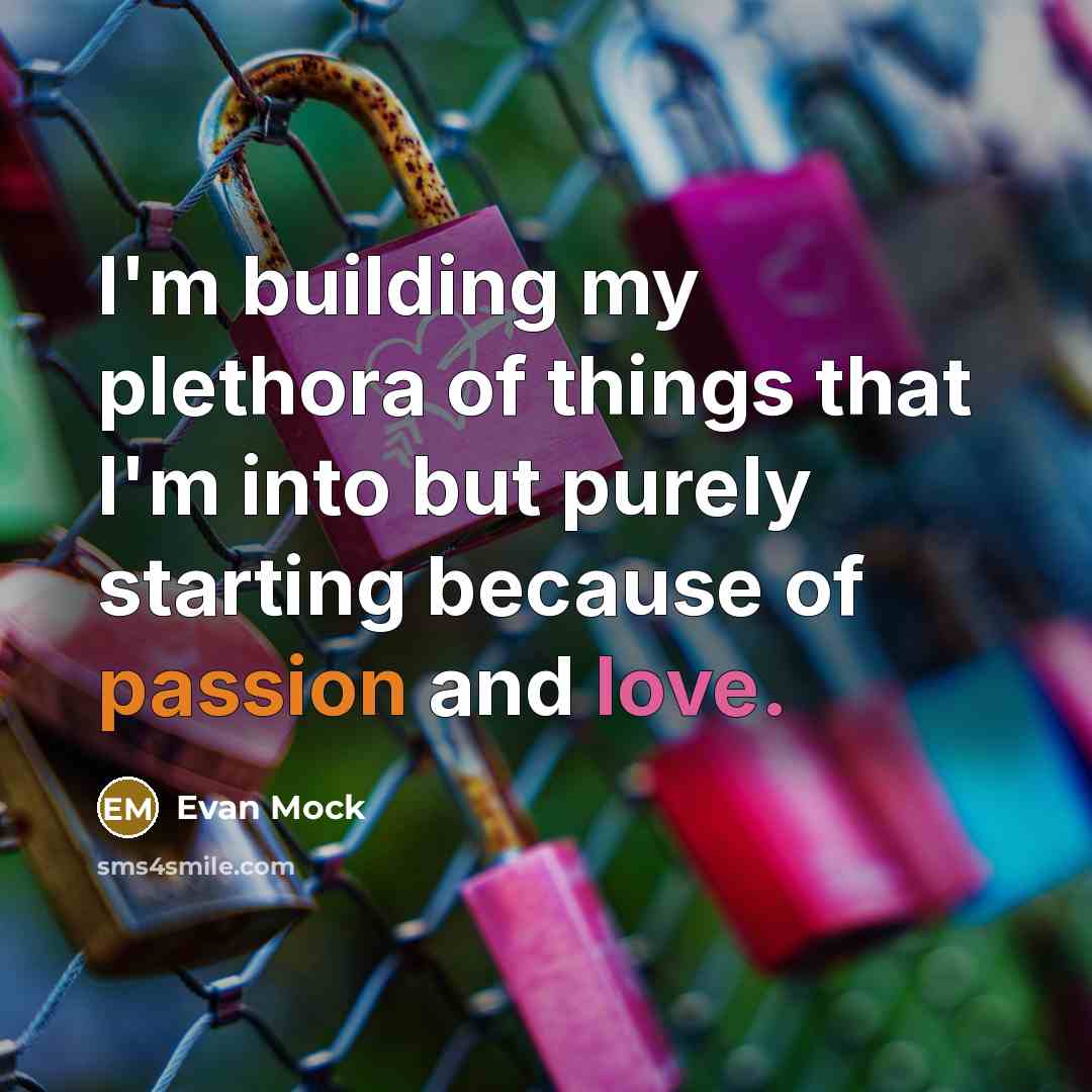 “I'm building my plethora of things that I'm into but purely starting because of passion and love.” quote by Evan Mock