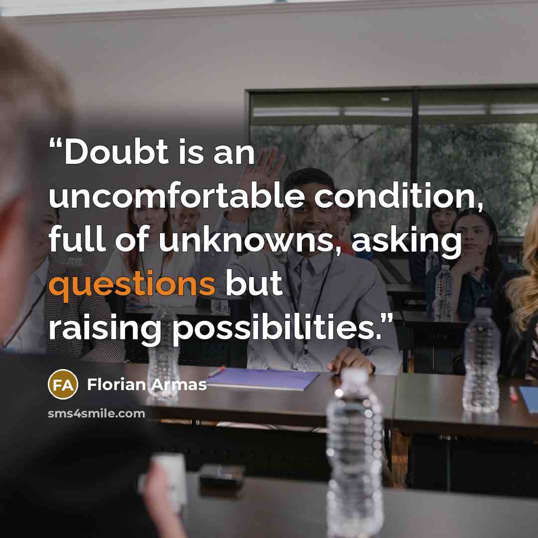 “Doubt is an uncomfortable condition, full of unknowns, asking questions but raising possibilities.” quote by Florian Armas