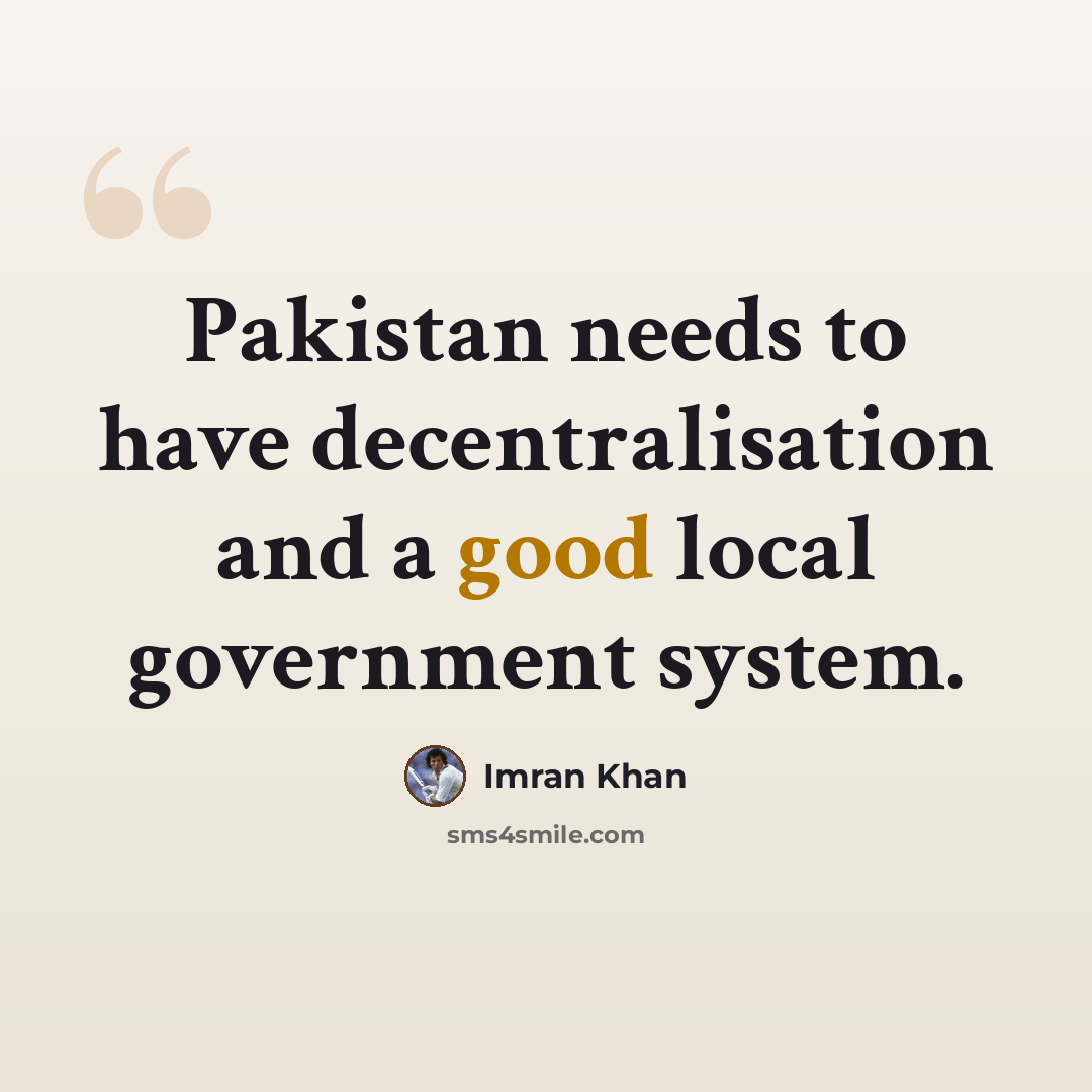 “Pakistan needs to have decentralisation and a good local government system.” quote by Imran Khan