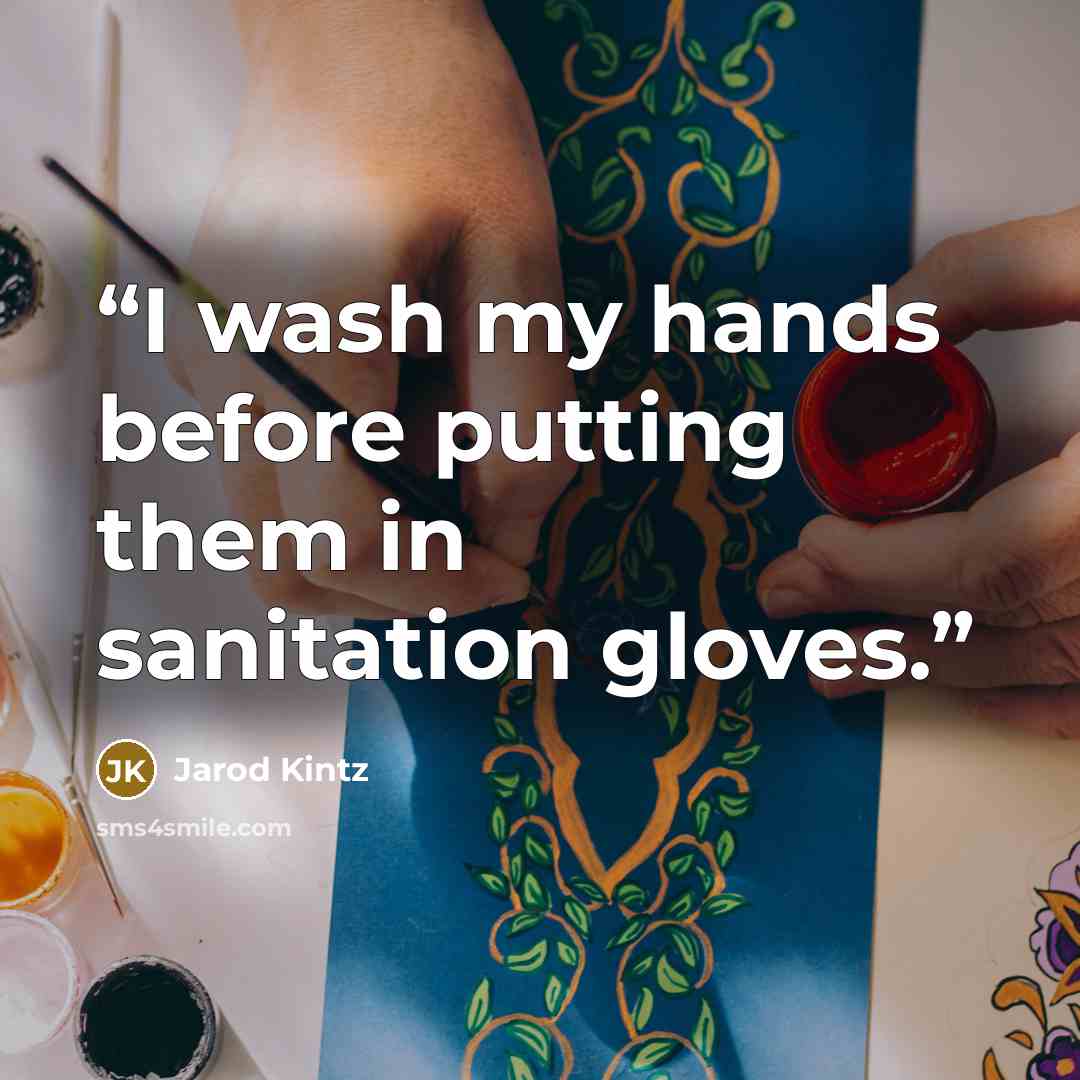 “I wash my hands before putting them in sanitation gloves.” quote by Jarod Kintz