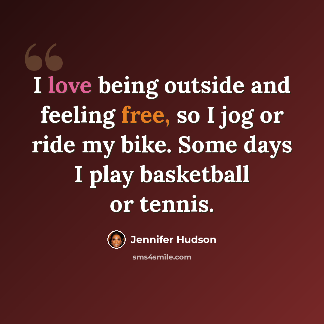 “I love being outside and feeling free, so I jog or ride my bike. Some days I play basketball or tennis.” quote by Jennifer Hudson
