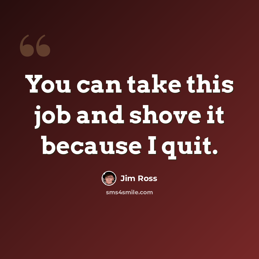 “You can take this job and shove it because I quit.” quote by Jim Ross