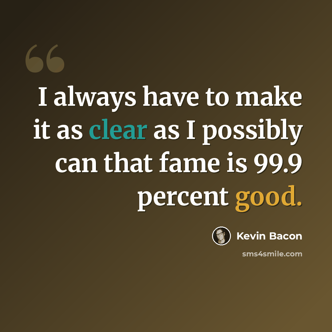 “I always have to make it as clear as I possibly can that fame is 99.9 percent good.” quote by Kevin Bacon