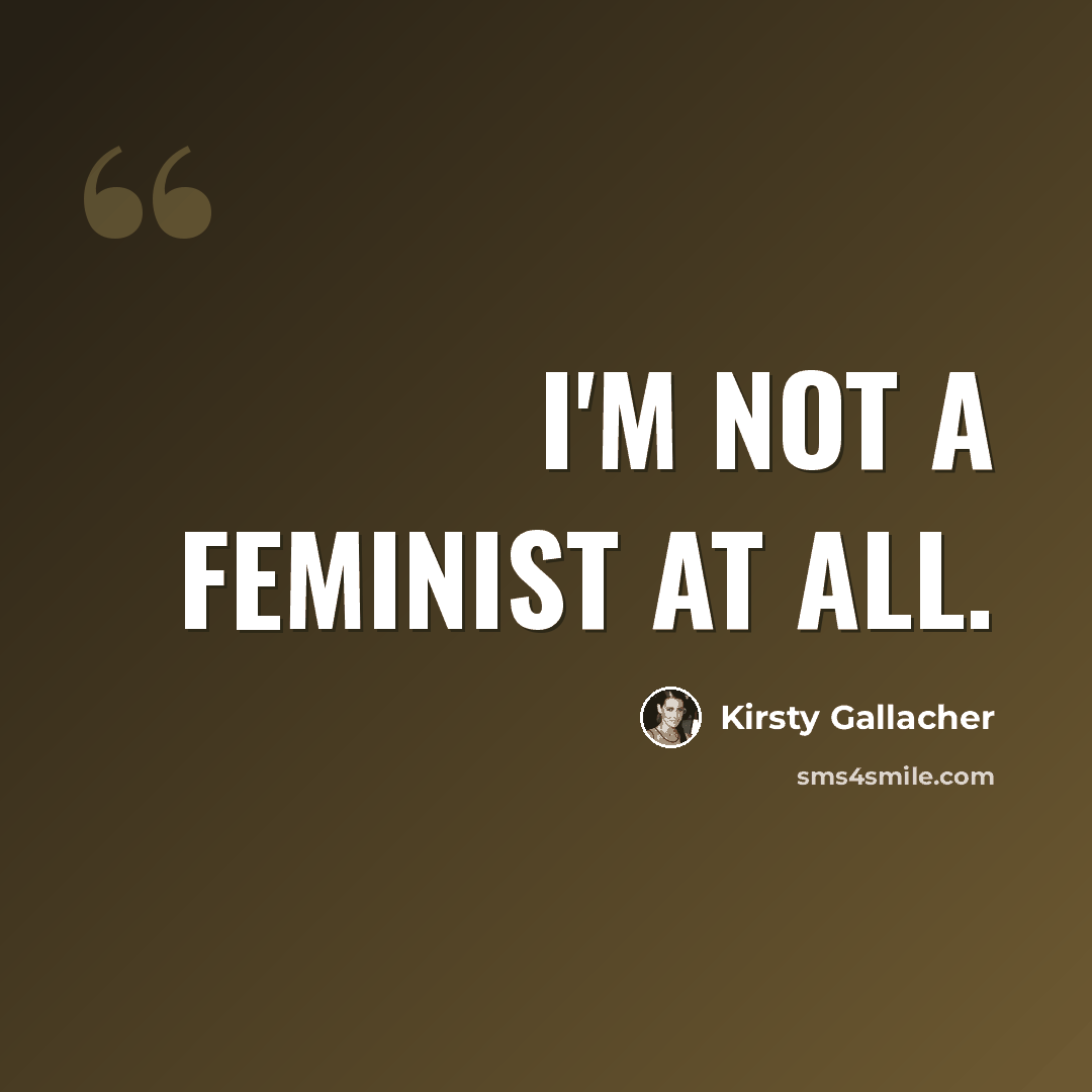 “I'm not a feminist at all.” quote by Kirsty Gallacher