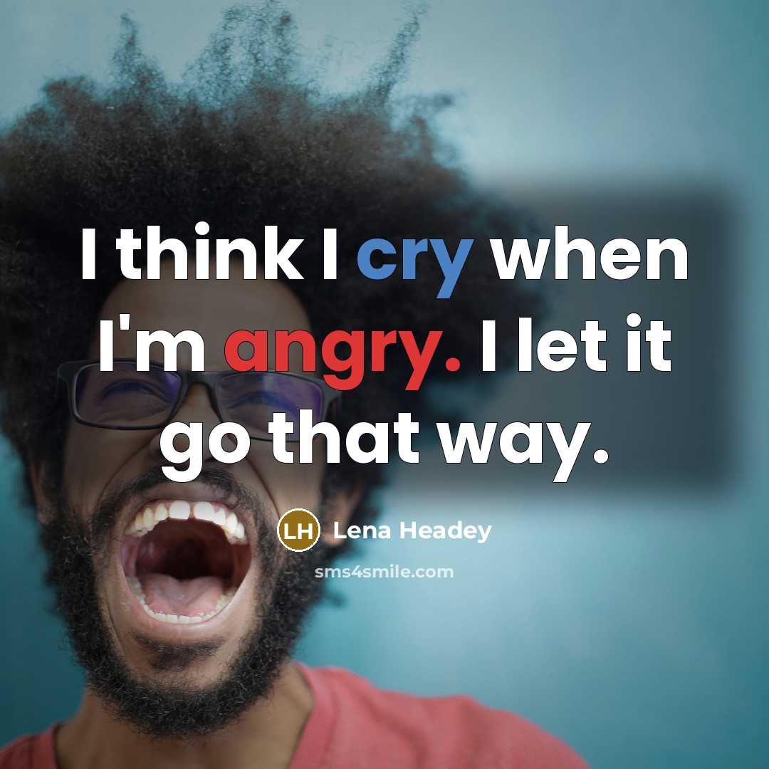 “I think I cry when I'm angry. I let it go that way.” quote by Lena Headey