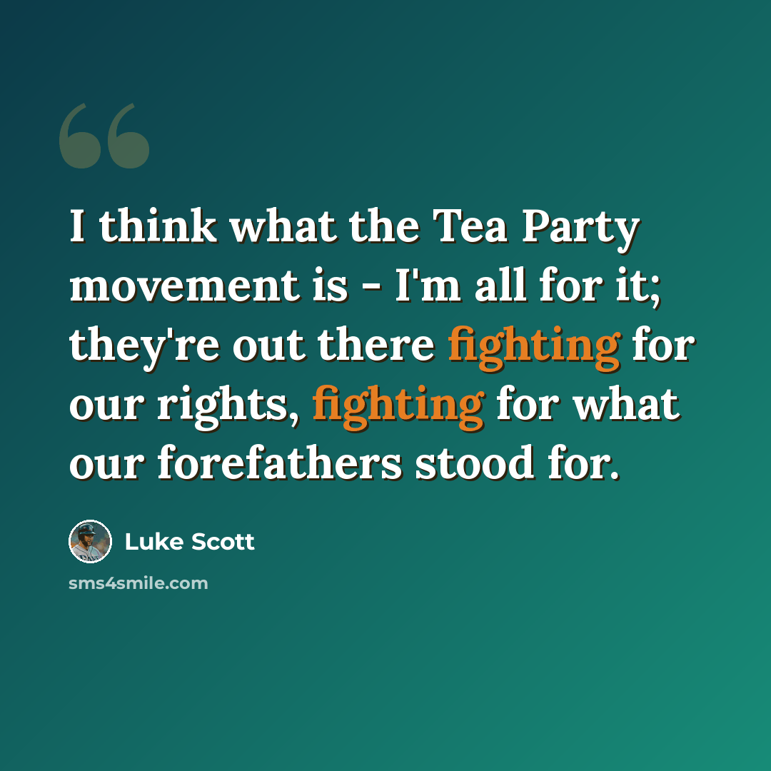 “I think what the Tea Party movement is - I'm all for it; they're out there fighting for our rights, fighting for what our forefathers stood for.” quote by Luke Scott