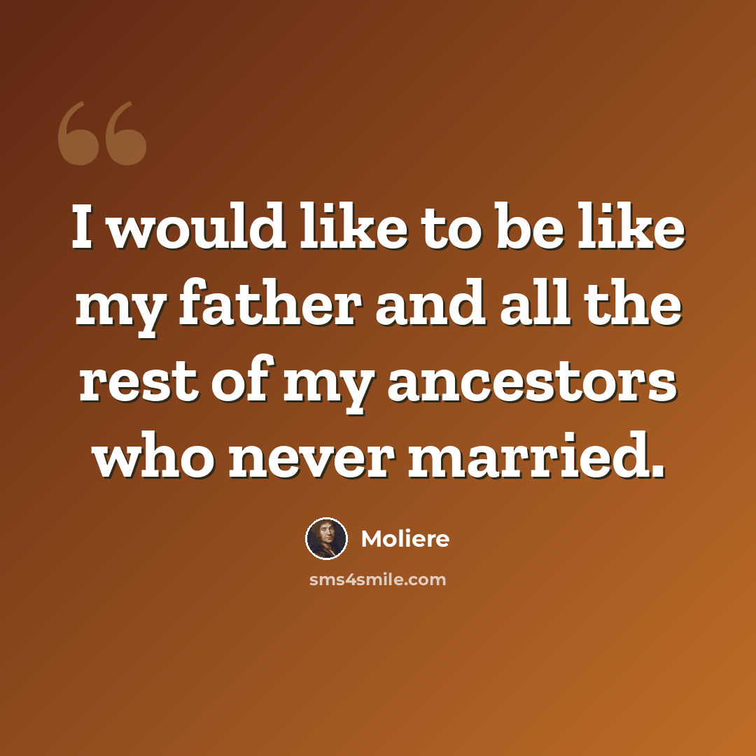 “I would like to be like my father and all the rest of my ancestors who never married.” quote by Moliere