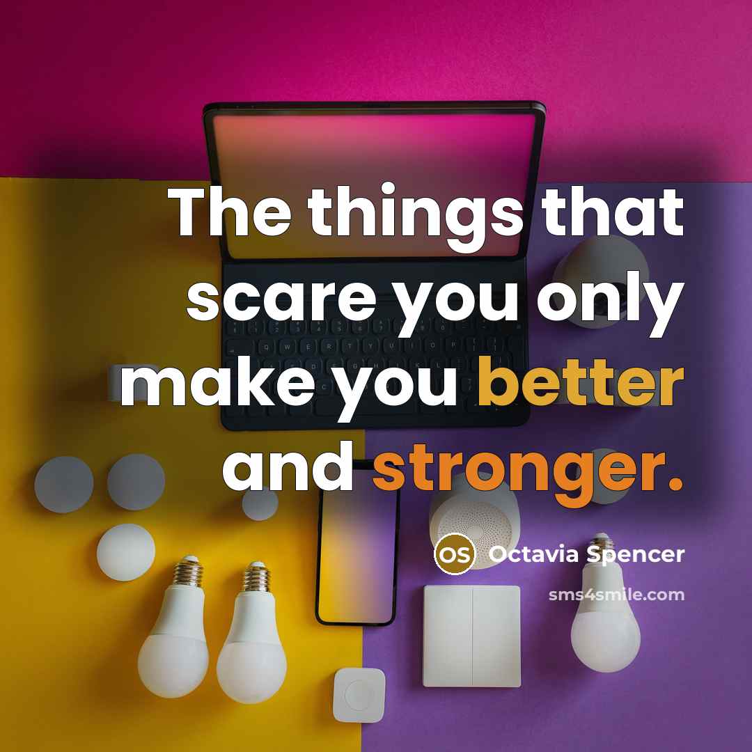 “The things that scare you only make you better and stronger.” quote by Octavia Spencer