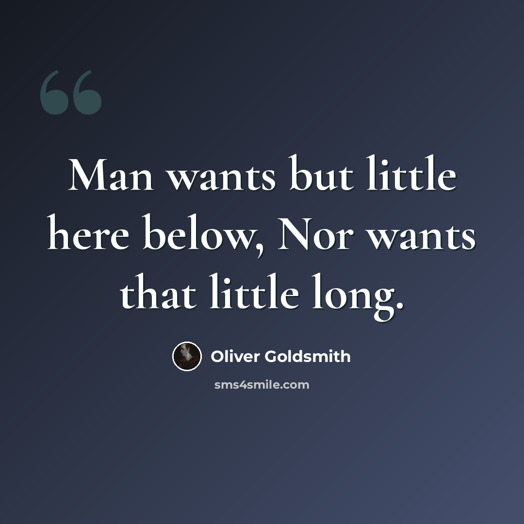 “Man wants but little here below, Nor wants that little long.” quote by Oliver Goldsmith