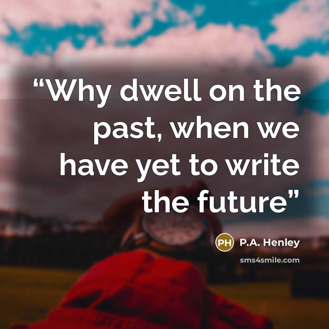 “Why dwell on the past, when we have yet to write the future” quote by P.A. Henley