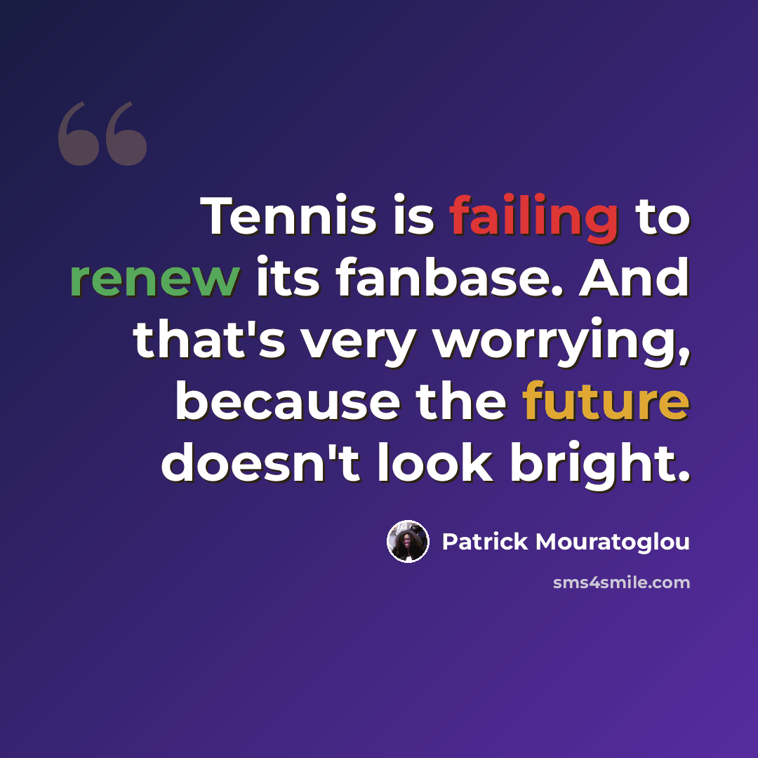 “Tennis is failing to renew its fanbase. And that's very worrying, because the future doesn't look bright.” quote by Patrick Mouratoglou