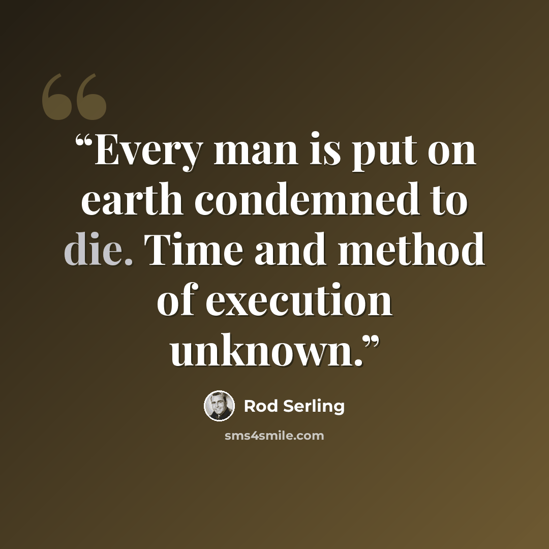 “Every man is put on earth condemned to die. Time and method of execution unknown.” quote by Rod Serling