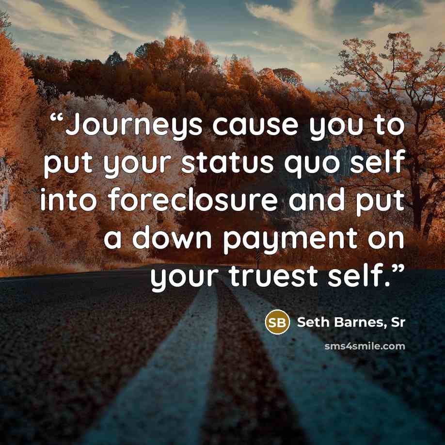 “Journeys cause you to put your status quo self into foreclosure and put a down payment on your truest self.” quote by Seth Barnes, Sr