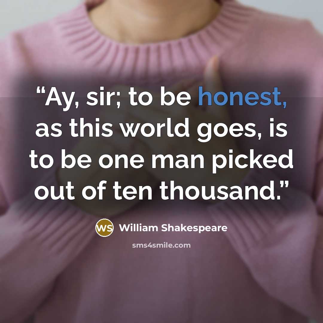 “Ay, sir; to be honest, as this world goes, is to be one man picked out of ten thousand.” quote by William Shakespeare