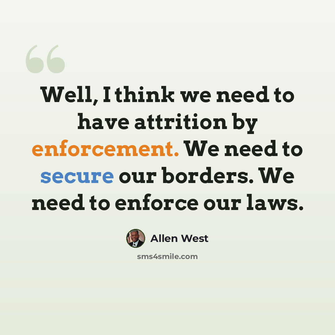 “Well, I think we need to have attrition by enforcement. We need to secure our borders. We need to enforce our laws.” quote by Allen West