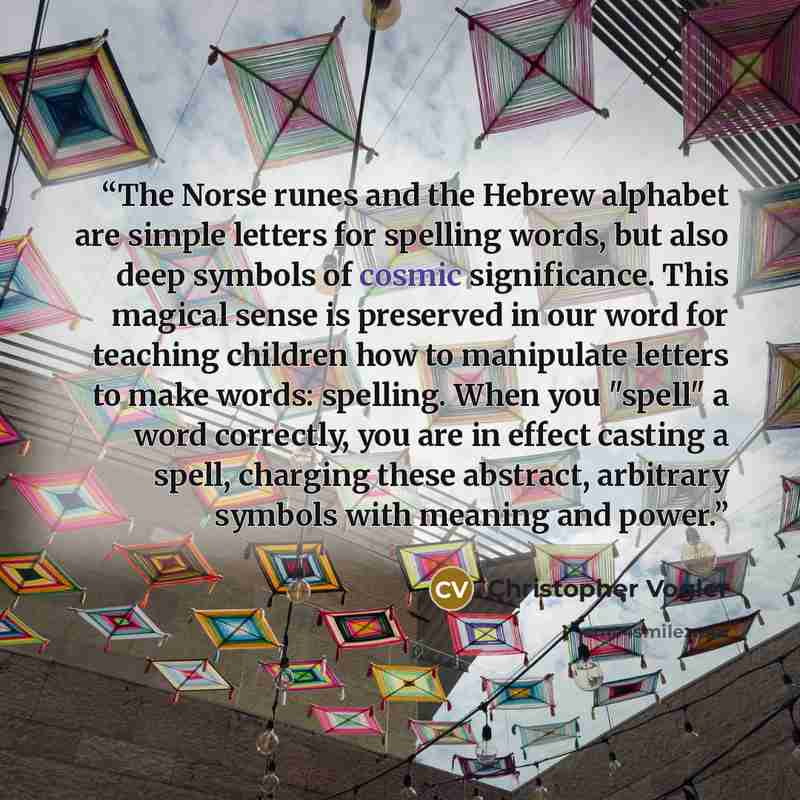 “The Norse runes and the Hebrew alphabet are simple letters for spelling words, but also deep symbols of cosmic significance. This magical sense is preserved in our word for teaching children how to manipulate letters to make words: spelling. When you "spell" a word correctly, you are in effect…” quote by Christopher Vogler