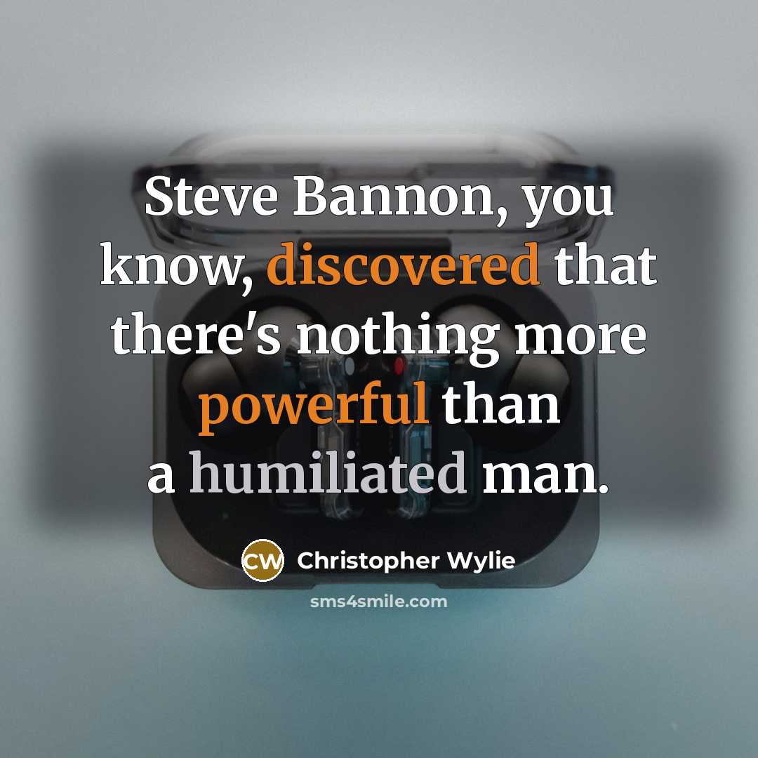 “Steve Bannon, you know, discovered that there's nothing more powerful than a humiliated man.” quote by Christopher Wylie