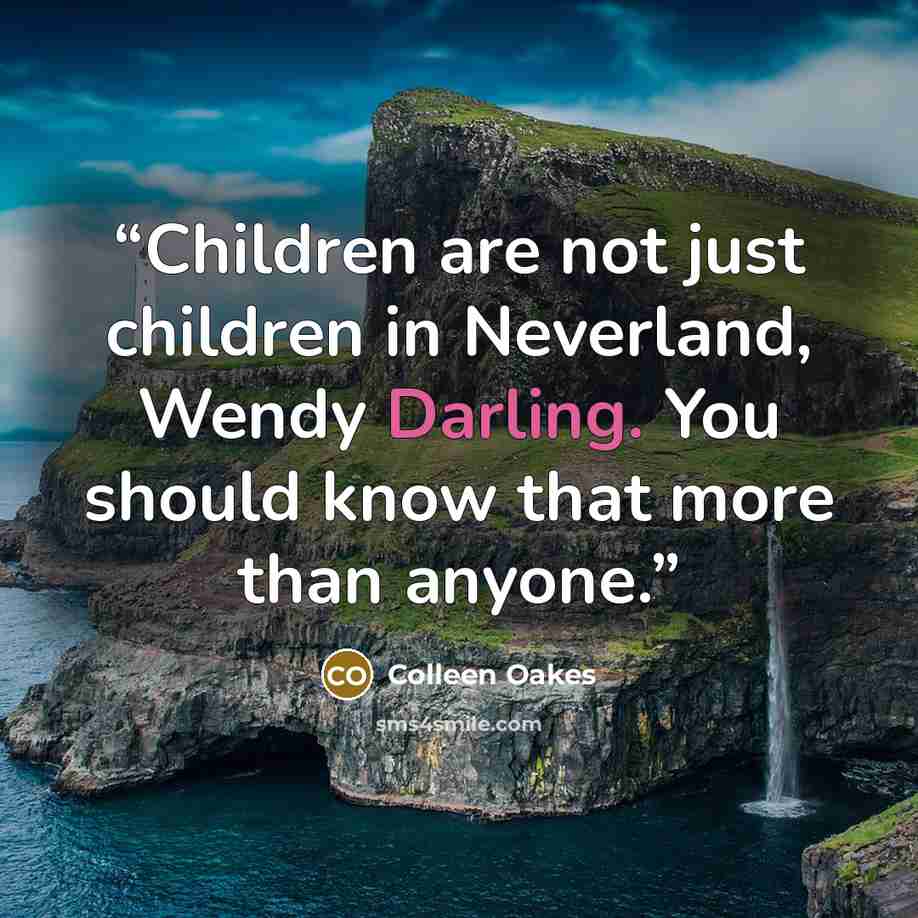 “Children are not just children in Neverland, Wendy Darling. You should know that more than anyone.” quote by Colleen Oakes