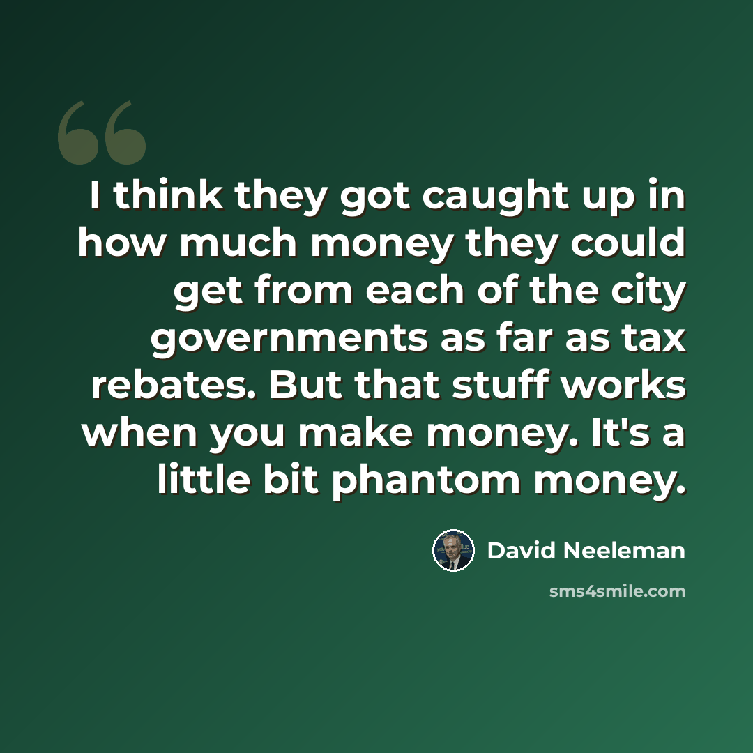 “I think they got caught up in how much money they could get from each of the city governments as far as tax rebates. But that stuff works when you make money. It's a little bit phantom money.” quote by David Neeleman