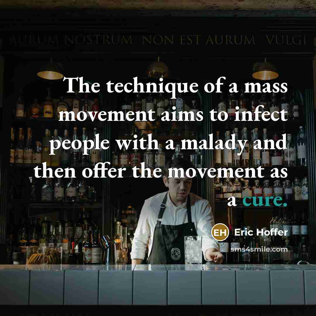“The technique of a mass movement aims to infect people with a malady and then offer the movement as a cure.” quote by Eric Hoffer