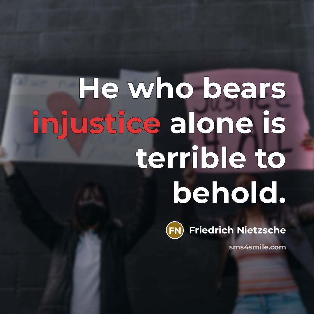 “He who bears injustice alone is terrible to behold.” quote by Friedrich Nietzsche