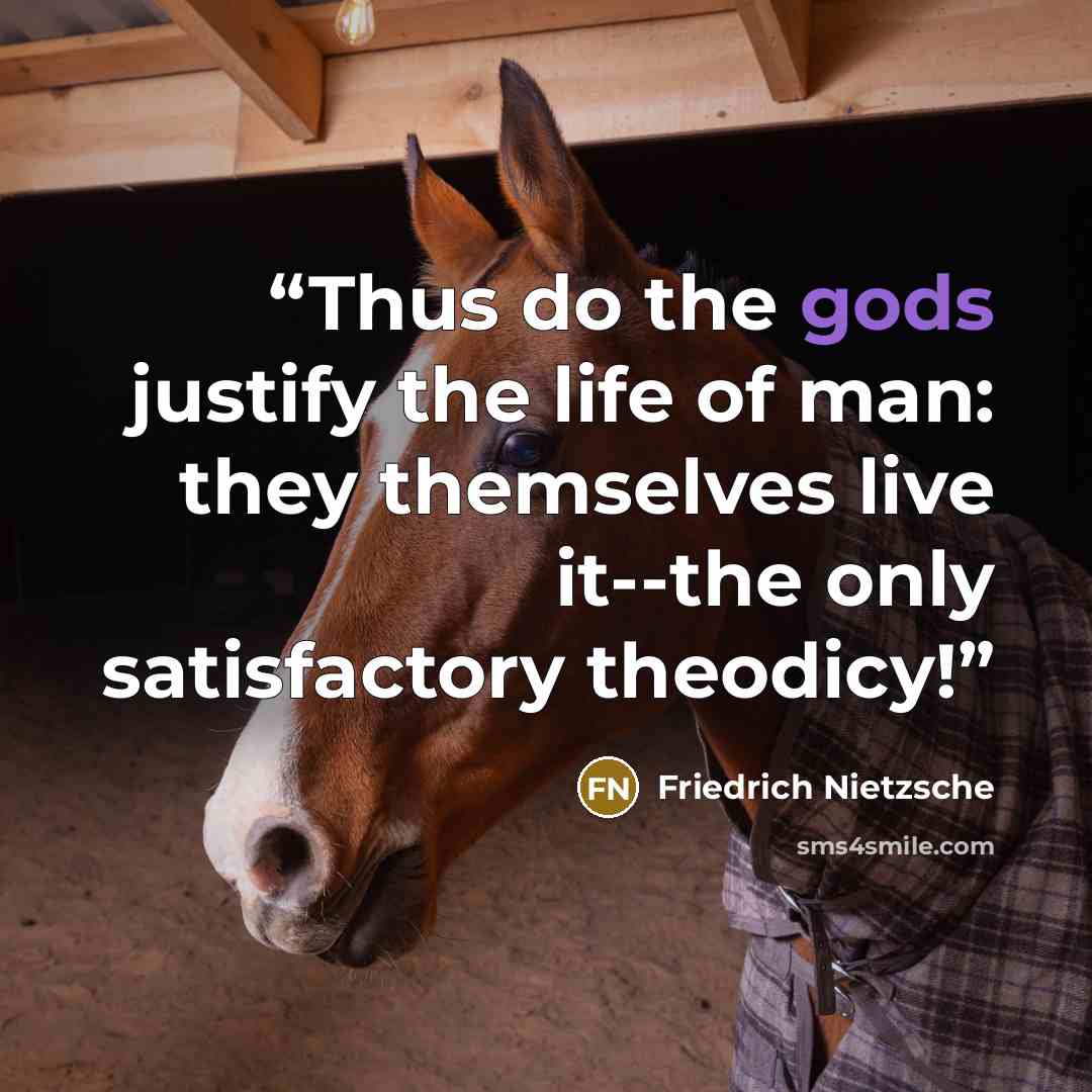 “Thus do the gods justify the life of man: they themselves live it--the only satisfactory theodicy!” quote by Friedrich Nietzsche