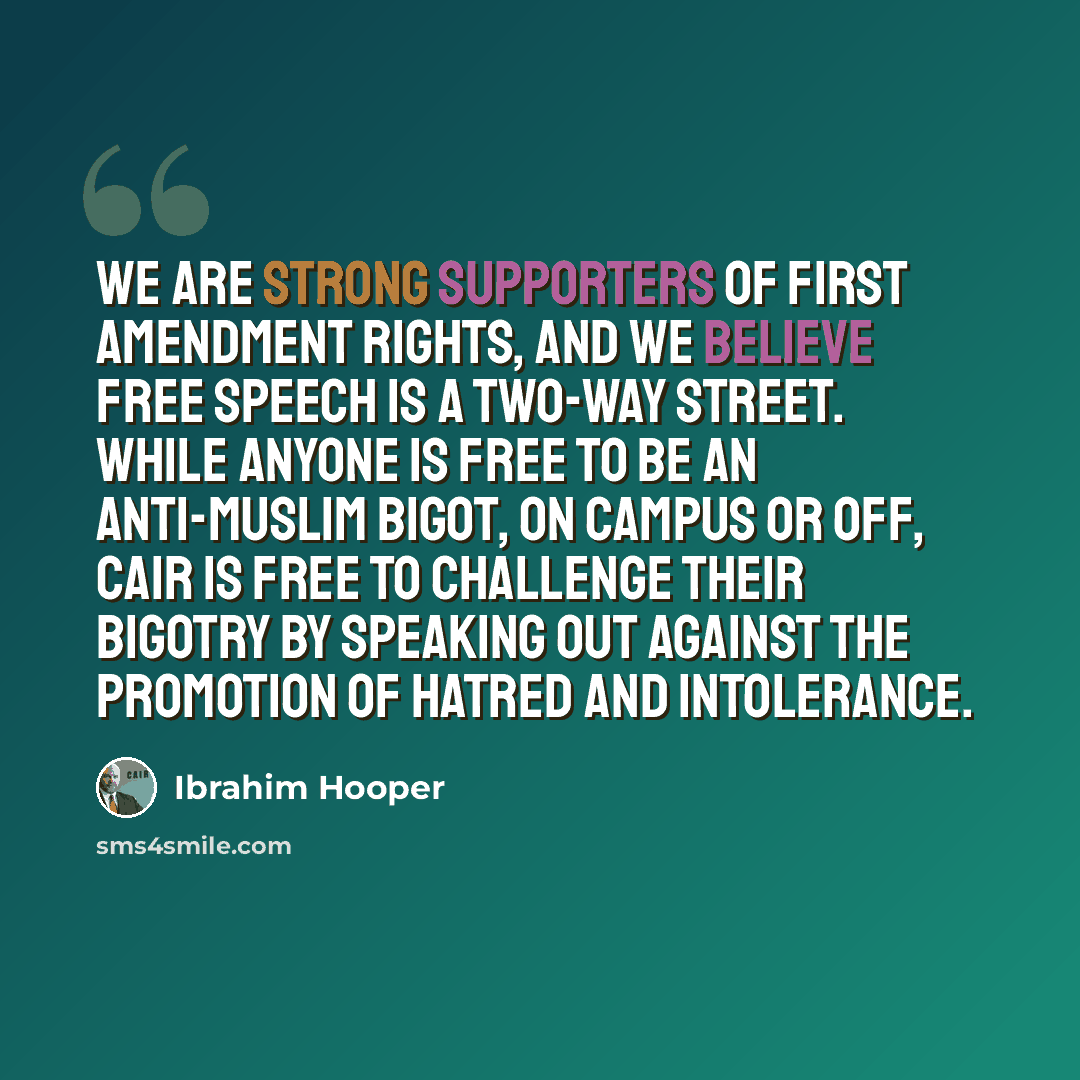 “We are strong supporters of First Amendment rights, and we believe free speech is a two-way street. While anyone is free to be an anti-Muslim bigot, on campus or off, CAIR is free to challenge their bigotry by speaking out against the promotion of hatred and intolerance.” quote by Ibrahim Hooper