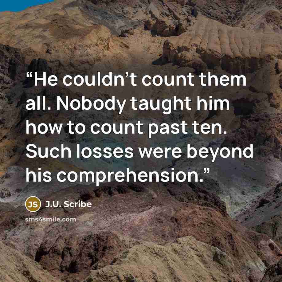 “He couldn’t count them all. Nobody taught him how to count past ten. Such losses were beyond his comprehension.” quote by J.U. Scribe