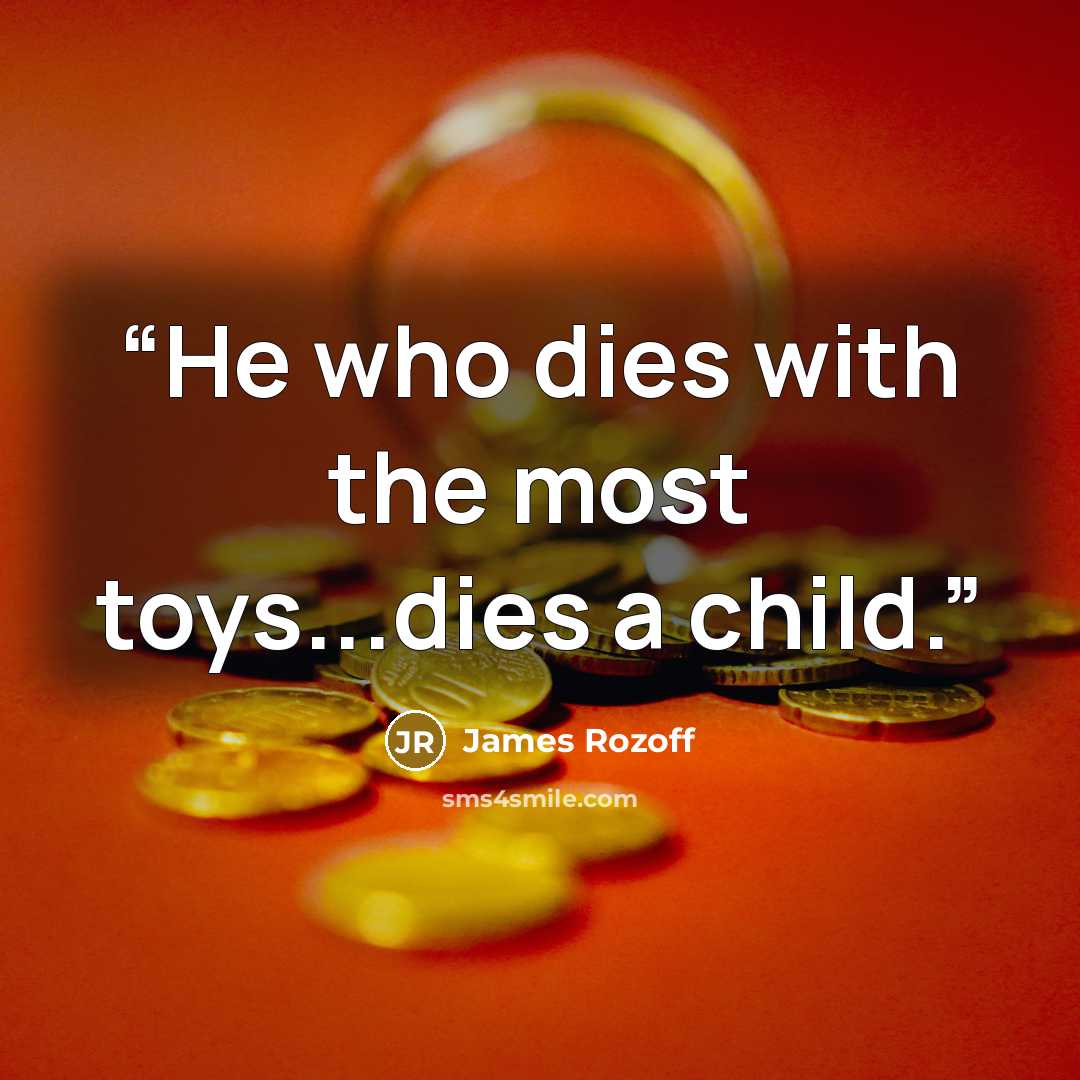 “He who dies with the most toys...dies a child.” quote by James Rozoff