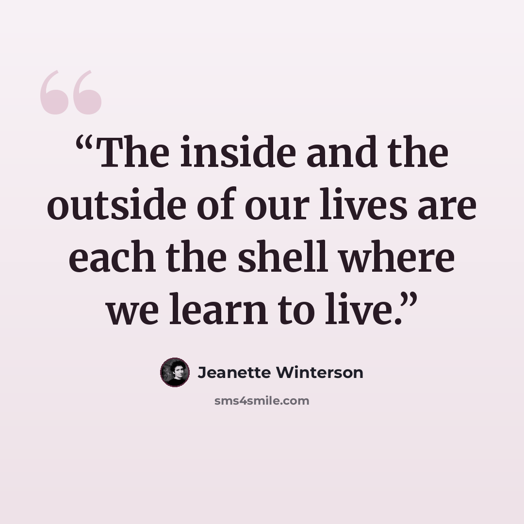 “The inside and the outside of our lives are each the shell where we learn to live.” quote by Jeanette Winterson