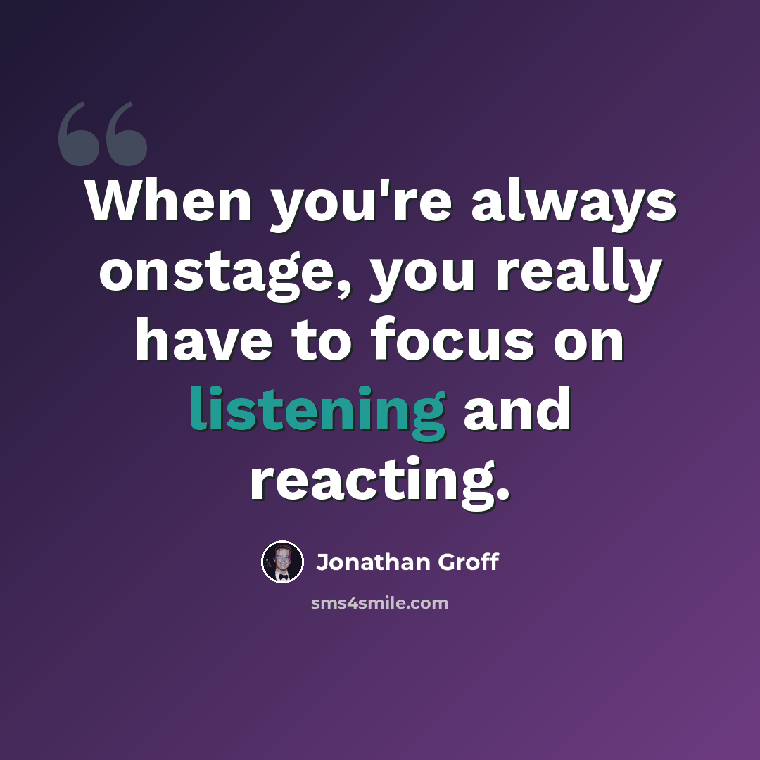 “When you're always onstage, you really have to focus on listening and reacting.” quote by Jonathan Groff