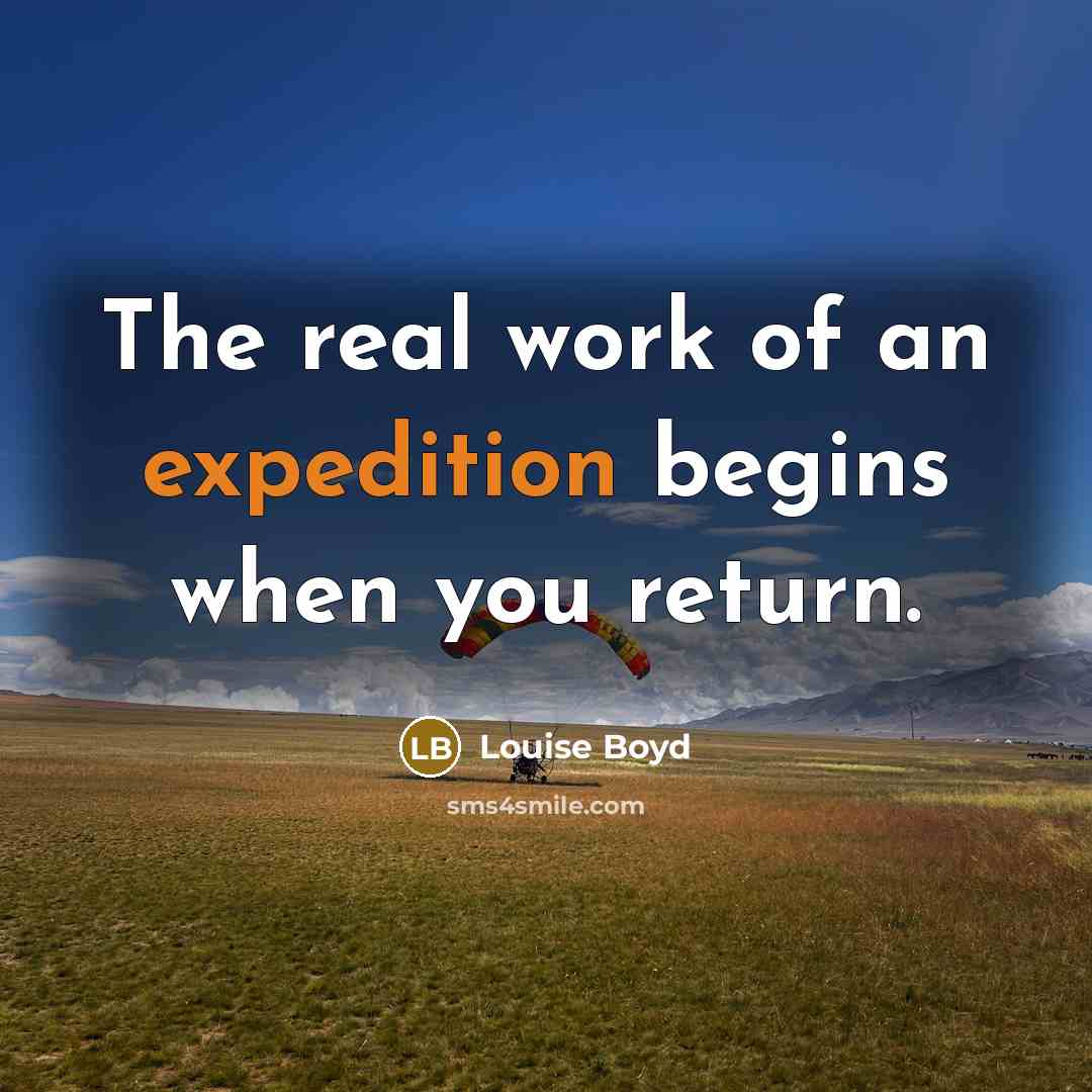 “The real work of an expedition begins when you return.” quote by Louise Boyd