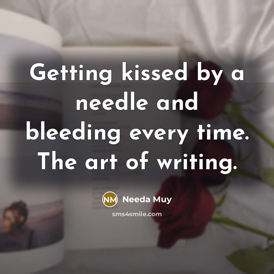 “Getting kissed by a needle and bleeding every time. The art of writing.” quote by Needa Muy