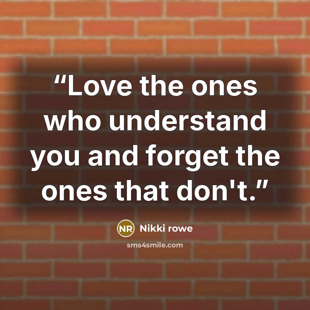 “Love the ones who understand you and forget the ones that don't.” quote by Nikki Rowe