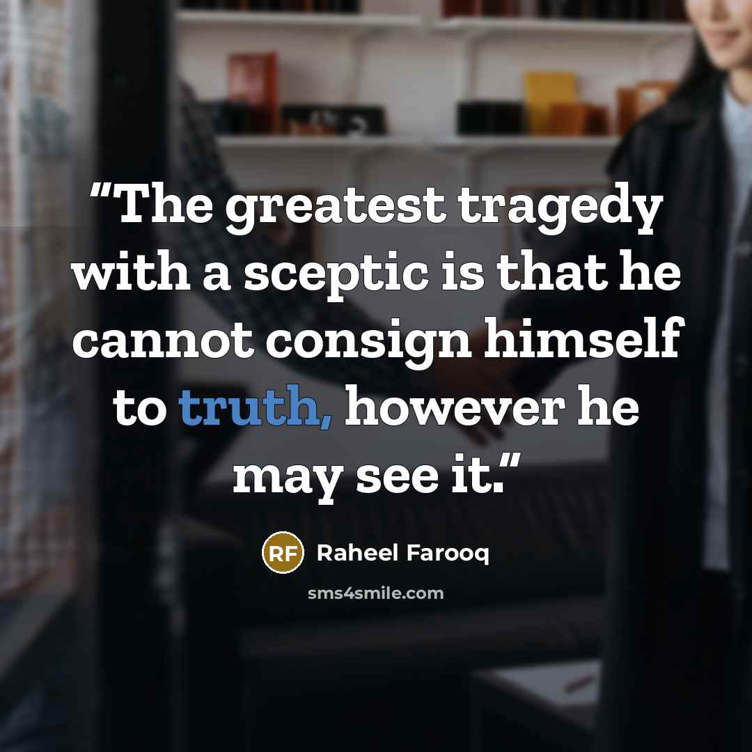 “The greatest tragedy with a sceptic is that he cannot consign himself to truth, however he may see it.” quote by Raheel Farooq