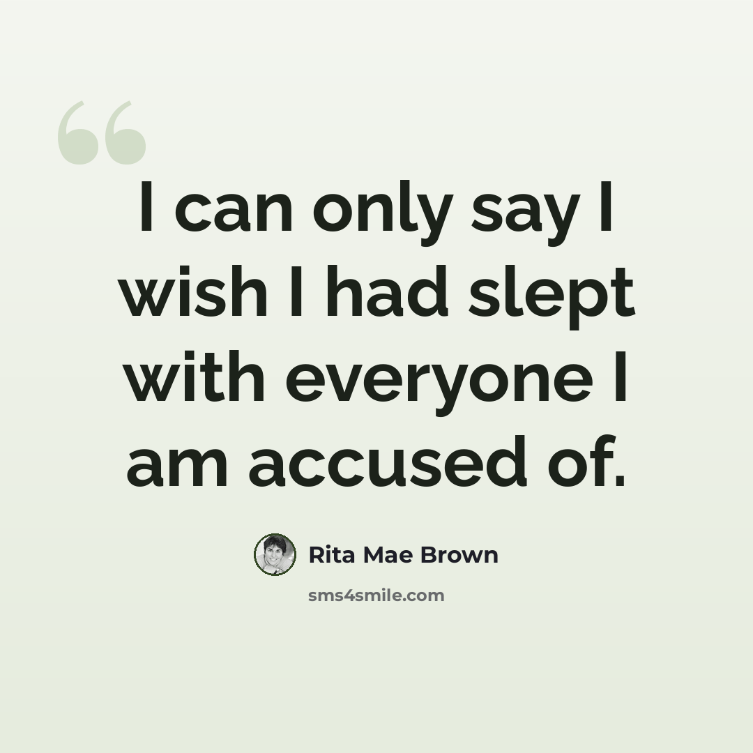 “I can only say I wish I had slept with everyone I am accused of.” quote by Rita Mae Brown
