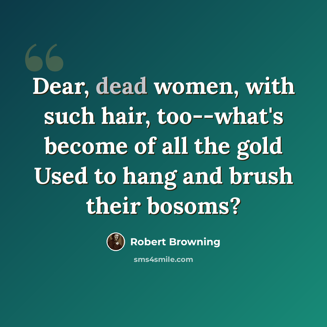 “Dear, dead women, with such hair, too--what's become of all the gold Used to hang and brush their bosoms?” quote by Robert Browning