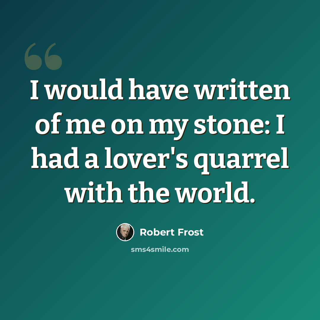 “I would have written of me on my stone: I had a lover's quarrel with the world.” quote by Robert Frost